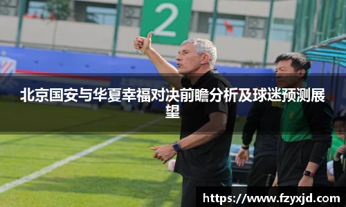 北京国安与华夏幸福对决前瞻分析及球迷预测展望